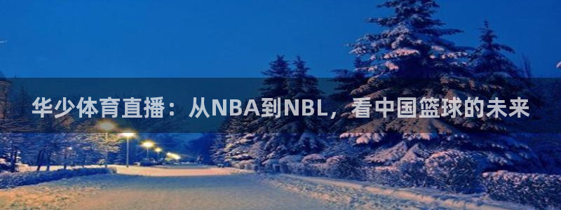 51视频在线直播nba：华少体育直播：从NBA到NBL，看中国篮球的未来