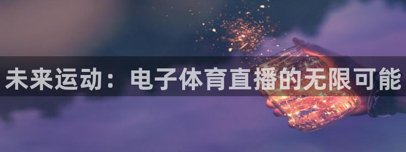 51视频在线直播nba：未来运动：电子体育直播的无限可能